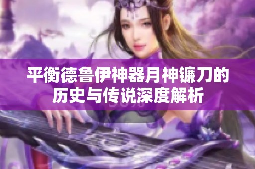 平衡德鲁伊神器月神镰刀的历史与传说深度解析