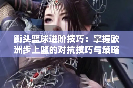 街头篮球进阶技巧：掌握欧洲步上篮的对抗技巧与策略解析