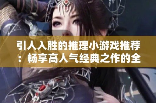 引人入胜的推理小游戏推荐：畅享高人气经典之作的全新榜单