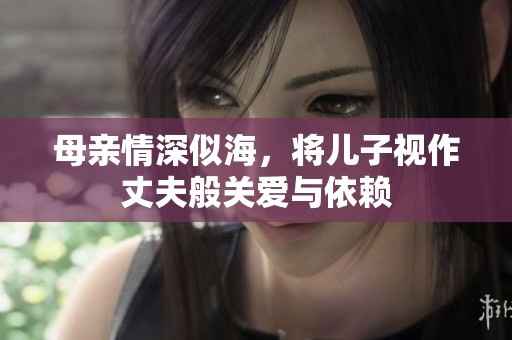 母亲情深似海，将儿子视作丈夫般关爱与依赖