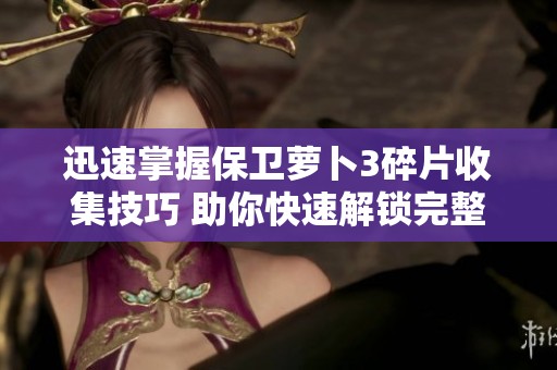 迅速掌握保卫萝卜3碎片收集技巧 助你快速解锁完整角色与钻石奖励