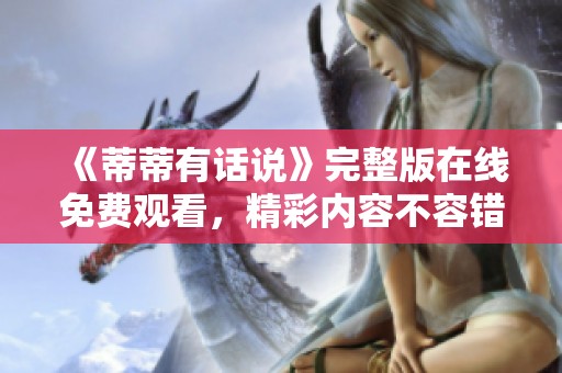 《蒂蒂有话说》完整版在线免费观看，精彩内容不容错过