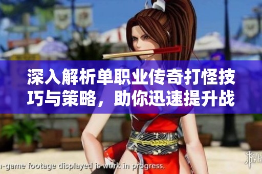 深入解析单职业传奇打怪技巧与策略，助你迅速提升战斗力