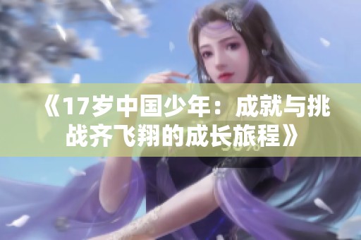 《17岁中国少年：成就与挑战齐飞翔的成长旅程》