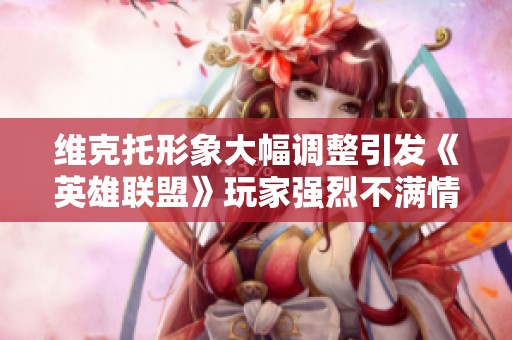 维克托形象大幅调整引发《英雄联盟》玩家强烈不满情绪升级