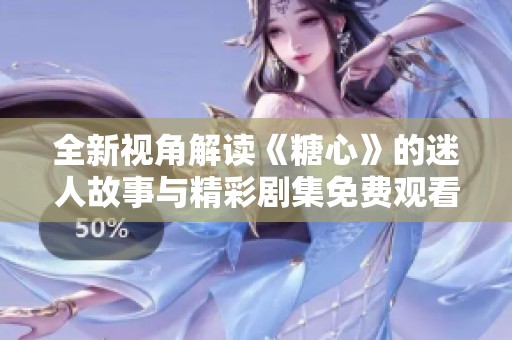 全新视角解读《糖心》的迷人故事与精彩剧集免费观看体验
