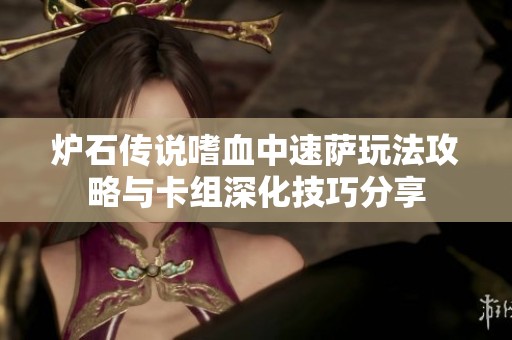 炉石传说嗜血中速萨玩法攻略与卡组深化技巧分享