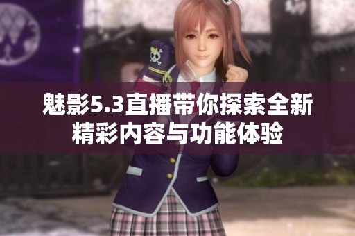 魅影5.3直播带你探索全新精彩内容与功能体验