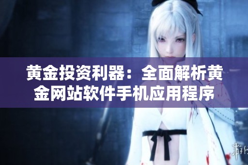黄金投资利器：全面解析黄金网站软件手机应用程序