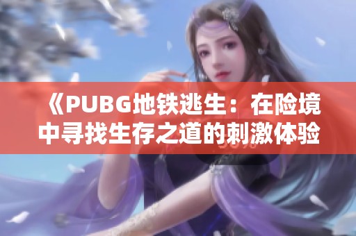 《PUBG地铁逃生：在险境中寻找生存之道的刺激体验》