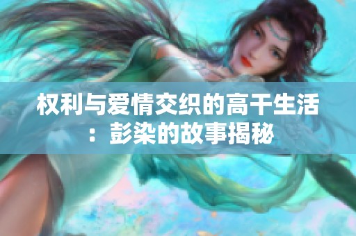 权利与爱情交织的高干生活：彭染的故事揭秘