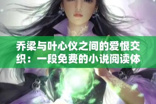 乔梁与叶心仪之间的爱恨交织：一段免费的小说阅读体验
