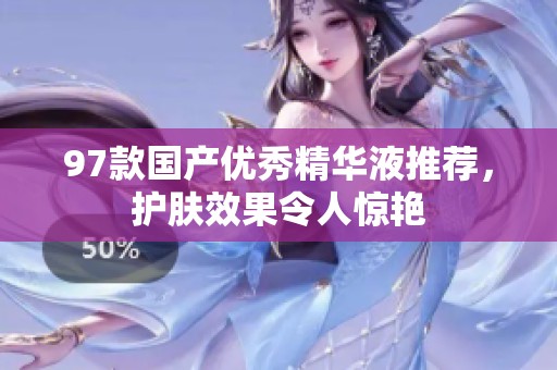 97款国产优秀精华液推荐，护肤效果令人惊艳