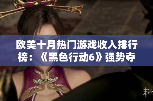 欧美十月热门游戏收入排行榜：《黑色行动6》强势夺冠