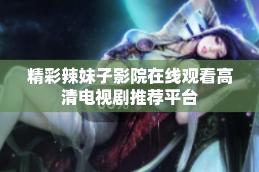 精彩辣妹子影院在线观看高清电视剧推荐平台