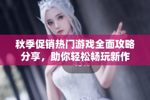 秋季促销热门游戏全面攻略分享，助你轻松畅玩新作