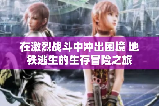 在激烈战斗中冲出困境 地铁逃生的生存冒险之旅