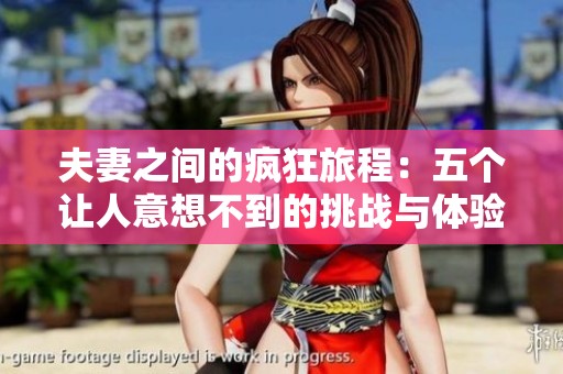 夫妻之间的疯狂旅程：五个让人意想不到的挑战与体验