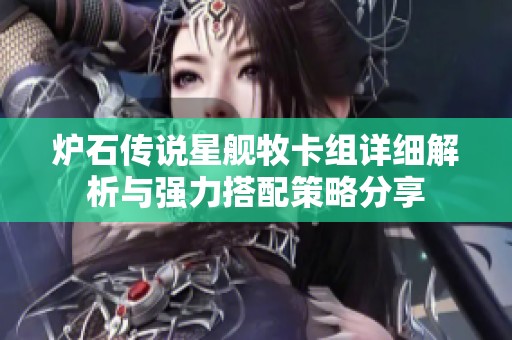 炉石传说星舰牧卡组详细解析与强力搭配策略分享