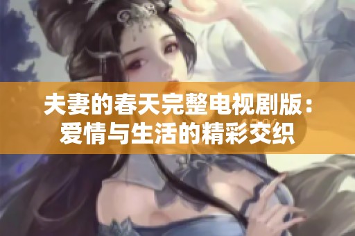 夫妻的春天完整电视剧版：爱情与生活的精彩交织