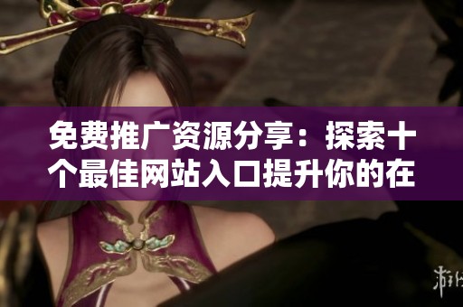 免费推广资源分享：探索十个最佳网站入口提升你的在线影响力