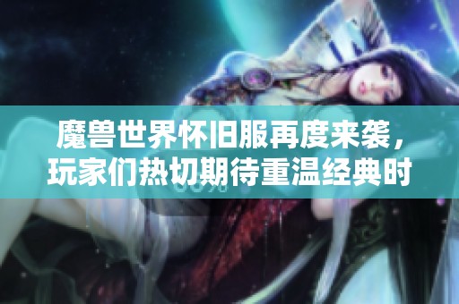 魔兽世界怀旧服再度来袭，玩家们热切期待重温经典时光！