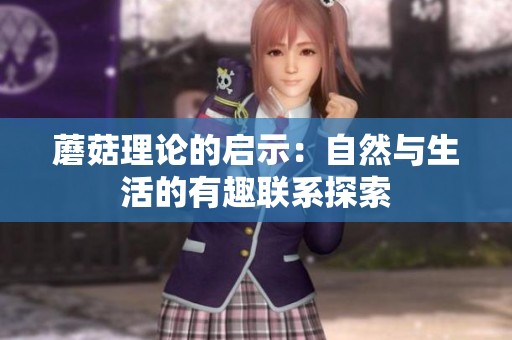 蘑菇理论的启示：自然与生活的有趣联系探索