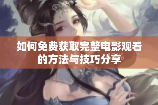 如何免费获取完整电影观看的方法与技巧分享