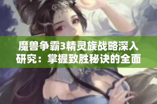 魔兽争霸3精灵族战略深入研究：掌握致胜秘诀的全面解析