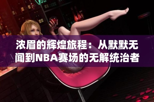 浓眉的辉煌旅程：从默默无闻到NBA赛场的无解统治者