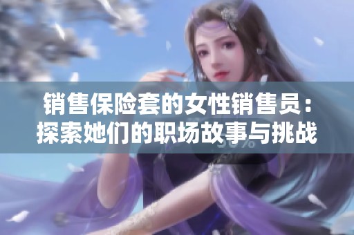 销售保险套的女性销售员：探索她们的职场故事与挑战
