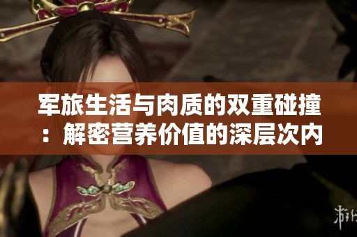 军旅生活与肉质的双重碰撞：解密营养价值的深层次内涵