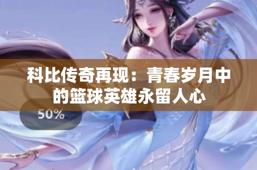 科比传奇再现：青春岁月中的篮球英雄永留人心