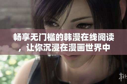 畅享无门槛的韩漫在线阅读，让你沉浸在漫画世界中