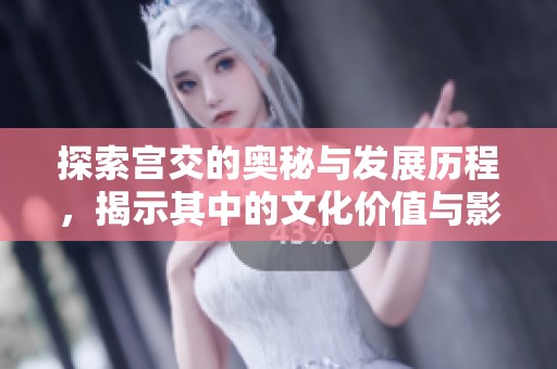 探索宫交的奥秘与发展历程，揭示其中的文化价值与影响
