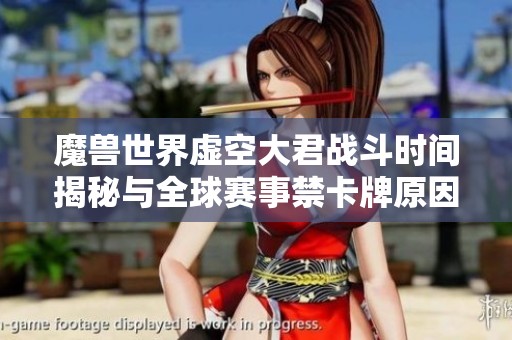 魔兽世界虚空大君战斗时间揭秘与全球赛事禁卡牌原因分析