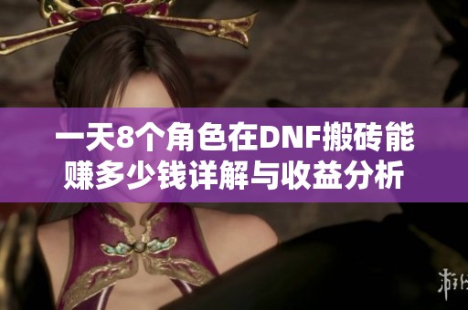 一天8个角色在DNF搬砖能赚多少钱详解与收益分析