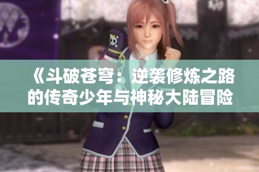 《斗破苍穹：逆袭修炼之路的传奇少年与神秘大陆冒险》