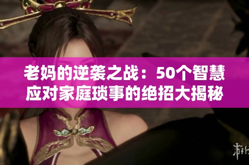 老妈的逆袭之战：50个智慧应对家庭琐事的绝招大揭秘