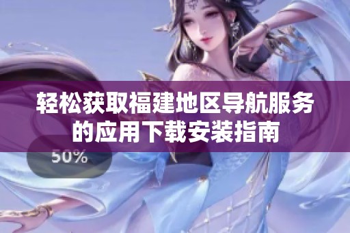 轻松获取福建地区导航服务的应用下载安装指南