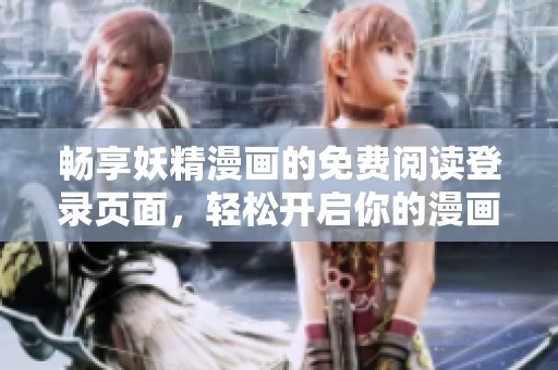 畅享妖精漫画的免费阅读登录页面，轻松开启你的漫画之旅