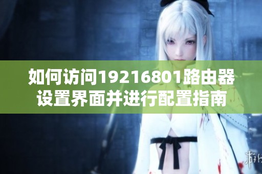 如何访问19216801路由器设置界面并进行配置指南