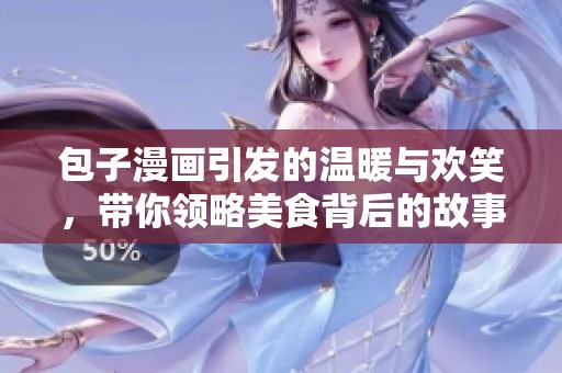 包子漫画引发的温暖与欢笑，带你领略美食背后的故事和魅力