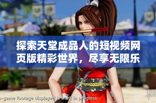 探索天堂成品人的短视频网页版精彩世界，尽享无限乐趣！