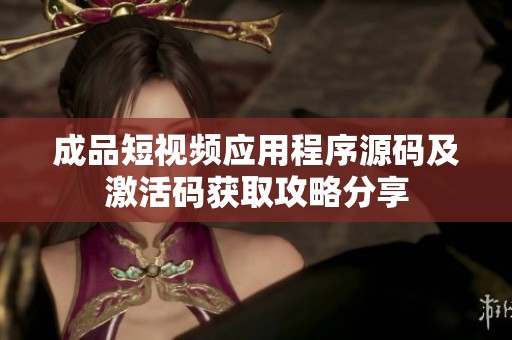 成品短视频应用程序源码及激活码获取攻略分享