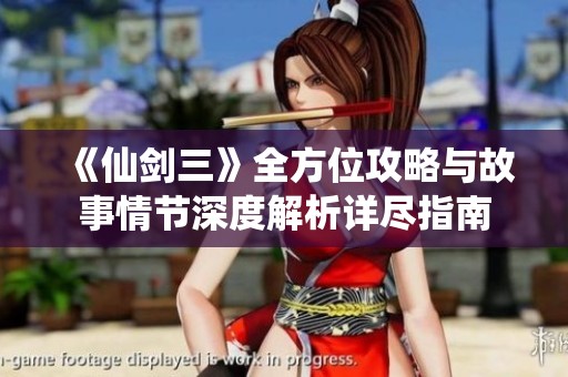 《仙剑三》全方位攻略与故事情节深度解析详尽指南