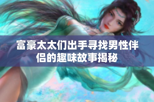 富豪太太们出手寻找男性伴侣的趣味故事揭秘