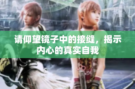 请仰望镜子中的接缝，揭示内心的真实自我