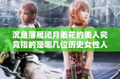 沉鱼落雁闭月羞花的美人究竟指的是哪几位历史女性人物