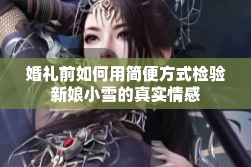 婚礼前如何用简便方式检验新娘小雪的真实情感